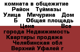 комната в общежитие › Район ­ Туймазы › Улица ­ Мичурина › Дом ­ 17“Б“ › Общая площадь ­ 14 › Цена ­ 500 000 - Все города Недвижимость » Квартиры продажа   . Челябинская обл.,Верхний Уфалей г.